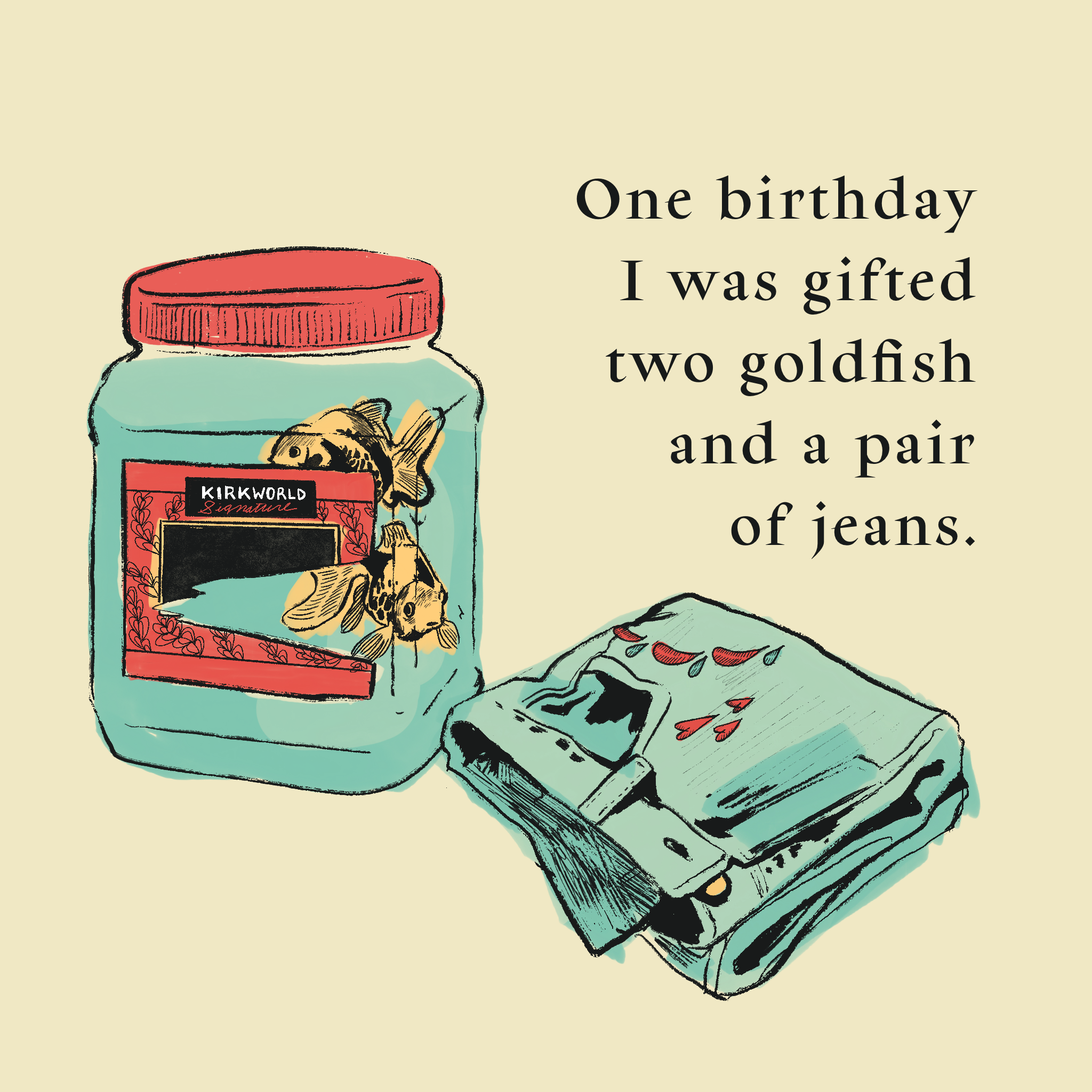 Illustration of two goldfish in a Kirkland labeled-jar and a folded pair of jeans. Text reads: One birthday I was gifted two goldfish and a pair of jeans.