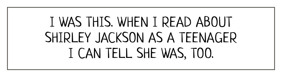 Reads: I was this. When I read about Shirley Jackson as a teenager I can tell she was, too. 