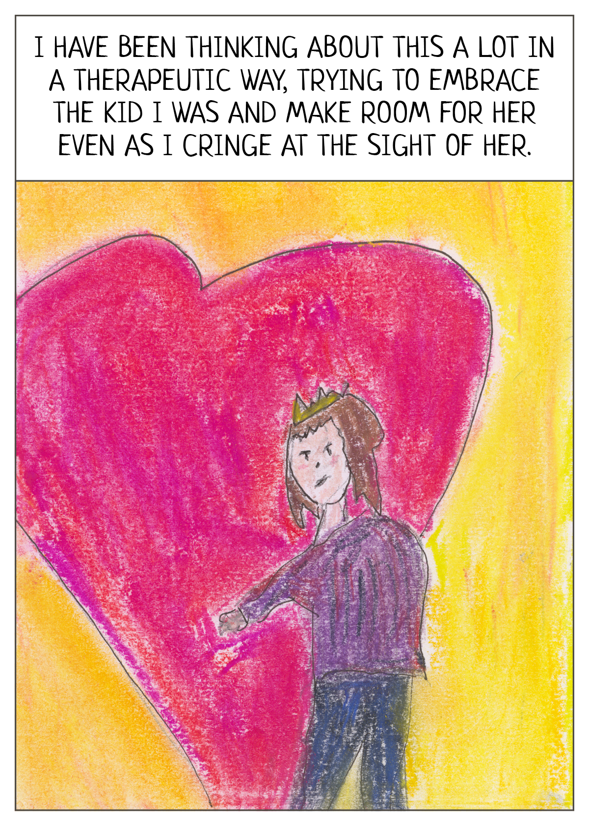Reads: I have been thinking about this a lot in a therapeutic way, trying to embrace the kid I was and make room for her even as I cringe at the sight of her.   Image shows a girl in a duchess crown in an embrace with a fuschia heart. 