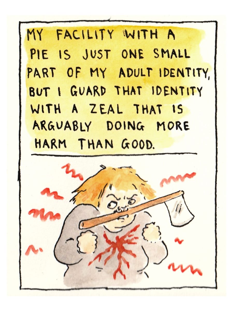 My facility with a pie is just one small part of my adult identity, but I guard that identity with a zeal that is arguably doing more harm than good." Lot of red anger splashes on our author, now holding the machete between her teeth.